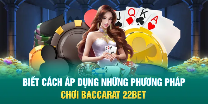 Biết cách áp dụng những phương pháp chơi Baccarat 22Bet
