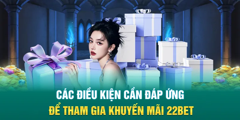 Các điều kiện cần đáp ứng để tham gia khuyến mãi 22BET