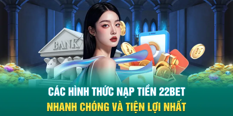 Các hình thức nạp tiền 22Bet nhanh chóng và tiện lợi nhất
