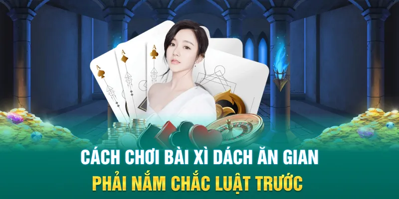 Cách chơi bài xì dách ăn gian phải nắm chắc luật trước