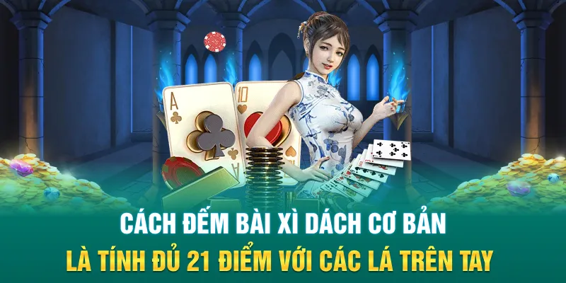 Cách đếm bài xì dách cơ bản là tính đủ 21 điểm với các lá trên tay
