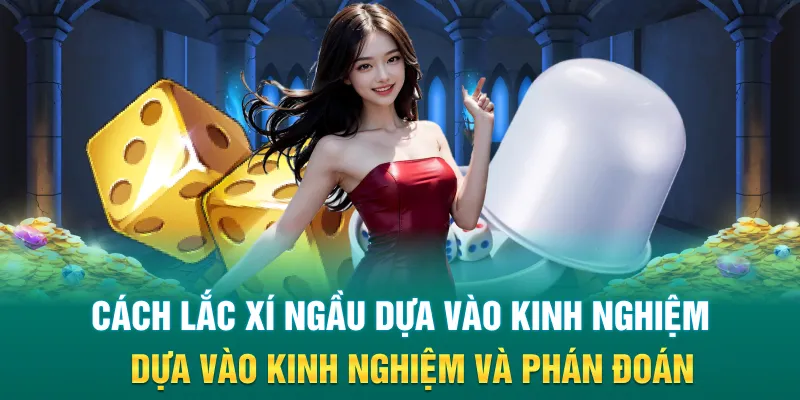 Cách lắc xí ngầu dựa vào kinh nghiệm và phán đoán bản thân hiệu quả khá cao 