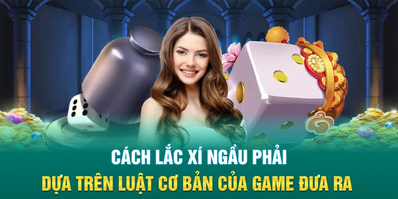 Cách lắc xí ngầu phải dựa trên luật cơ bản của game đưa ra 