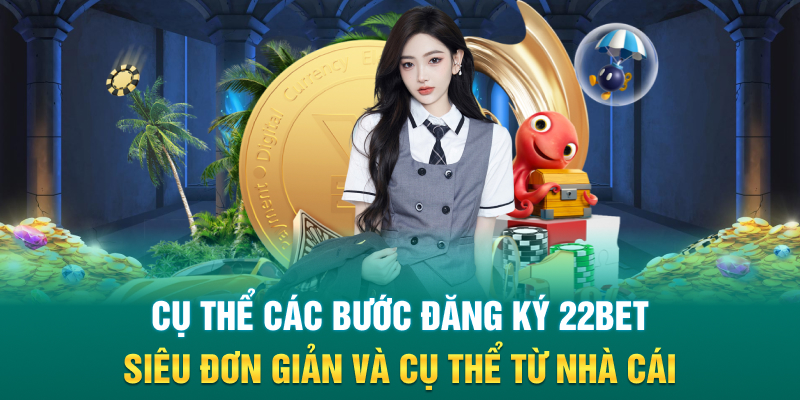 Cụ thể các bước đăng ký 22BET siêu đơn giản và cụ thể từ nhà cái