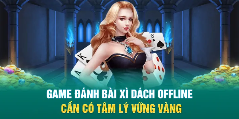 Game đánh bài xì dách offline cần có tâm lý vững vàng