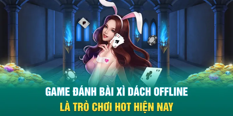 Game đánh bài xì dách offline là trò chơi hot hiện nay