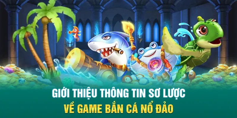 Giới thiệu thông tin sơ lược về game bắn cá nổ đảo
