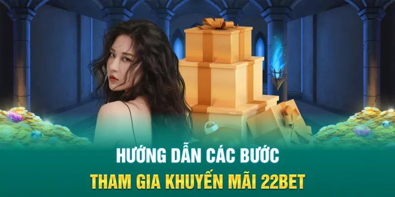 Hướng dẫn các bước tham gia khuyến mãi 22BET