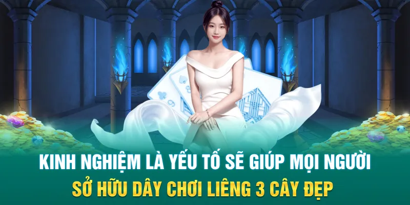 Kinh nghiệm là yếu tố sẽ giúp mọi người sở hữu dây chơi liêng 3 cây đẹp