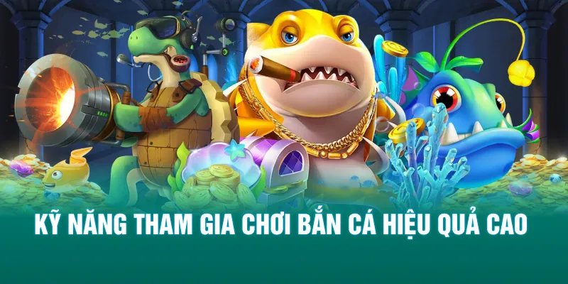 Kỹ năng tham gia chơi bắn cá hiệu quả cao