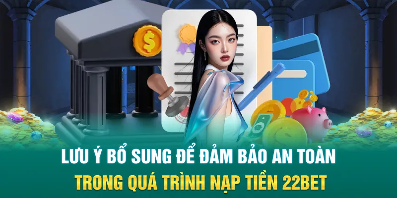 Lưu ý bổ sung để đảm bảo an toàn trong quá trình nạp tiền 22bet