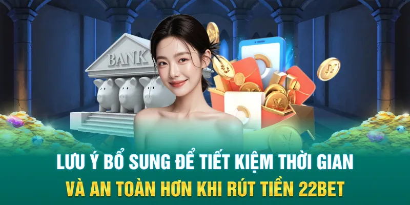 Lưu ý bổ sung để tiết kiệm thời gian và an toàn hơn khi rút tiền 22Bet