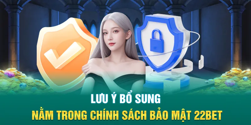 Lưu ý bổ sung nằm trong chính sách bảo mật 22Bet