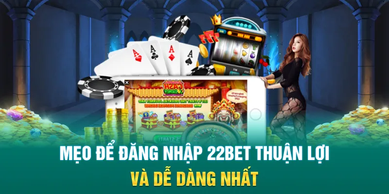 Mẹo để đăng nhập 22Bet thuận lợi và dễ dàng nhất