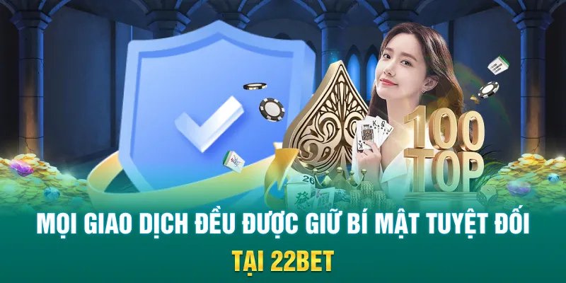 Mọi giao dịch đều được giữ bí mật tuyệt đối tại 22Bet