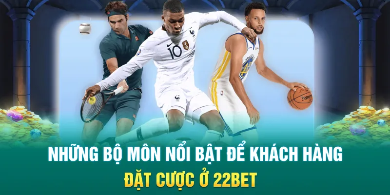 Những bộ môn nổi bật để khách hàng đặt cược ở 22Bet