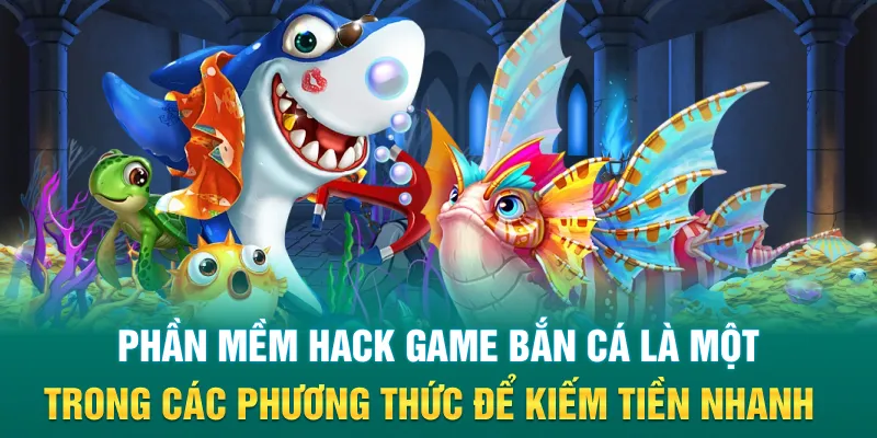 Phần mềm hack game bắn cá là một trong các phương thức để kiếm tiền nhanh