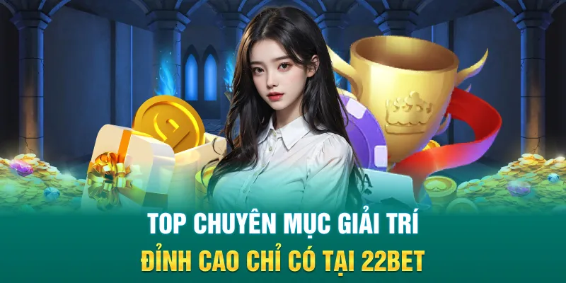 Top chuyên mục giải trí đỉnh cao chỉ có tại 22Bet
